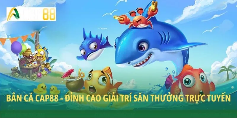 Bắn Cá CAP88 - Đỉnh Cao Giải Trí Săn Thưởng Trực Tuyến