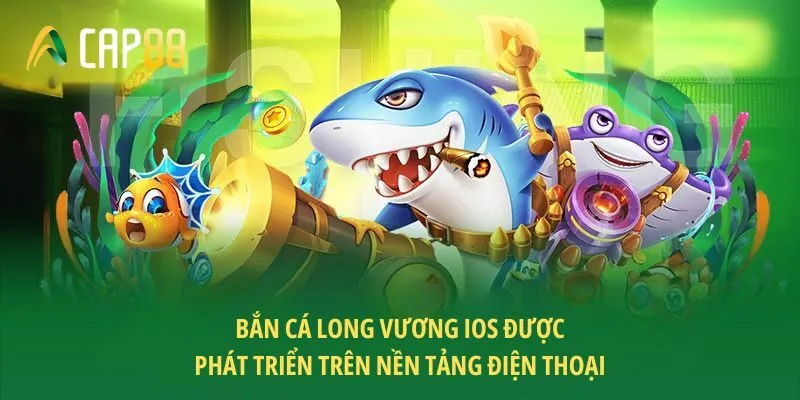 Bắn cá Long Vương iOS được phát triển trên nền tảng điện thoại