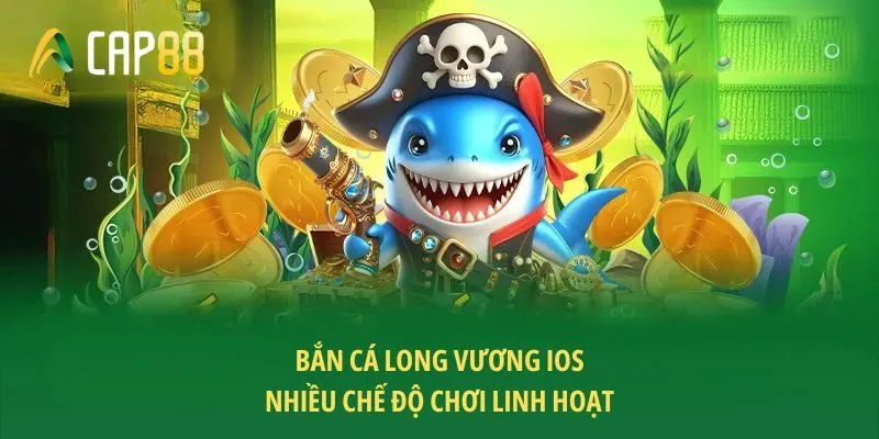 Bắn cá long vương iOS nhiều chế độ chơi linh hoạt