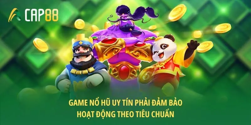 Game nổ hũ uy tín phải đảm bảo hoạt động theo tiêu chuẩn