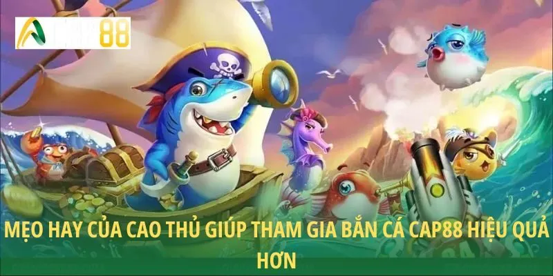 Mẹo hay của cao thủ giúp tham gia bắn cá CAP88 hiệu quả hơn
