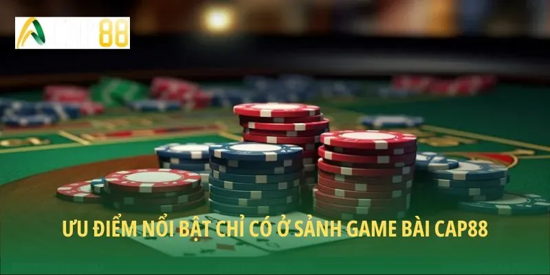Ưu điểm nổi bật chỉ có ở sảnh game bài CAP88